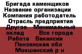 Бригада каменщиков › Название организации ­ Компания-работодатель › Отрасль предприятия ­ Другое › Минимальный оклад ­ 1 - Все города Работа » Вакансии   . Пензенская обл.,Мокшанский р-н